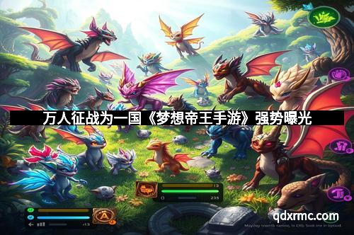 万人征战为一国《梦想帝王手游》强势曝光